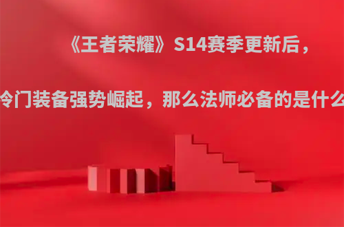 《王者荣耀》S14赛季更新后，会有一些冷门装备强势崛起，那么法师必备的是什么?有哪些?
