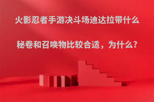 火影忍者手游决斗场迪达拉带什么秘卷和召唤物比较合适，为什么?