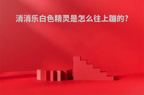 消消乐白色精灵是怎么往上蹦的?