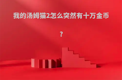 我的汤姆猫2怎么突然有十万金币?