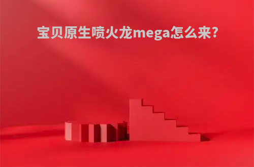 宝贝原生喷火龙mega怎么来?