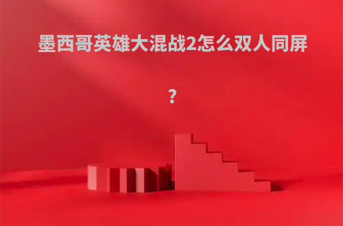 墨西哥英雄大混战2怎么双人同屏?