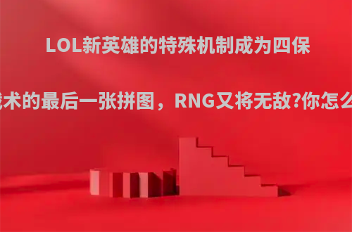 LOL新英雄的特殊机制成为四保一战术的最后一张拼图，RNG又将无敌?你怎么看?