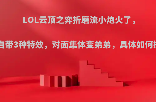 LOL云顶之弈折磨流小炮火了，平A自带3种特效，对面集体变弟弟，具体如何操作?