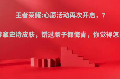 王者荣耀:心愿活动再次开启，78点券拿史诗皮肤，错过肠子都悔青，你觉得怎么样?