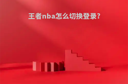 王者nba怎么切换登录?