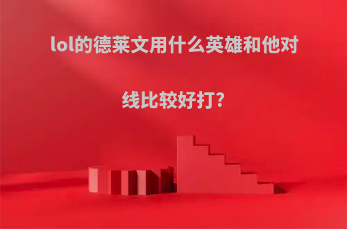 lol的德莱文用什么英雄和他对线比较好打?