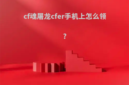 cf魂屠龙cfer手机上怎么领?