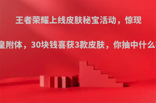 王者荣耀上线皮肤秘宝活动，惊现欧皇附体，30块钱喜获3款皮肤，你抽中什么呢?