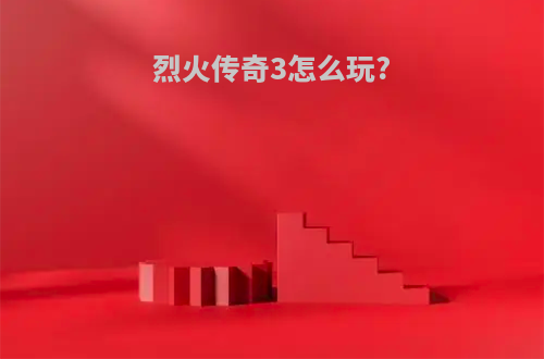 烈火传奇3怎么玩?