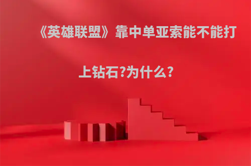 《英雄联盟》靠中单亚索能不能打上钻石?为什么?