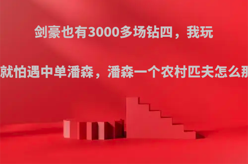 剑豪也有3000多场钻四，我玩剑豪，就怕遇中单潘森，潘森一个农村匹夫怎么那么猛?