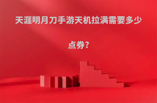 天涯明月刀手游天机拉满需要多少点券?