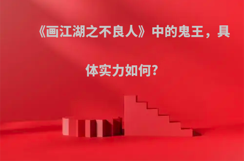 《画江湖之不良人》中的鬼王，具体实力如何?