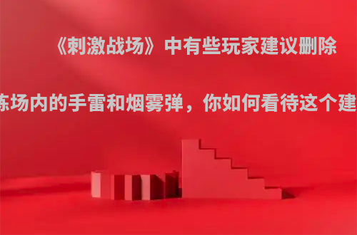 《刺激战场》中有些玩家建议删除训练场内的手雷和烟雾弹，你如何看待这个建议?