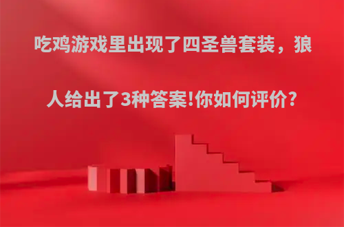 吃鸡游戏里出现了四圣兽套装，狼人给出了3种答案!你如何评价?