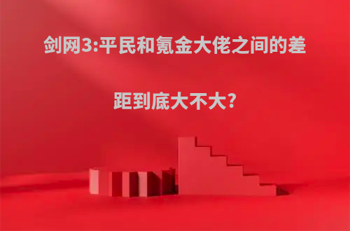 剑网3:平民和氪金大佬之间的差距到底大不大?