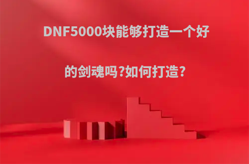 DNF5000块能够打造一个好的剑魂吗?如何打造?