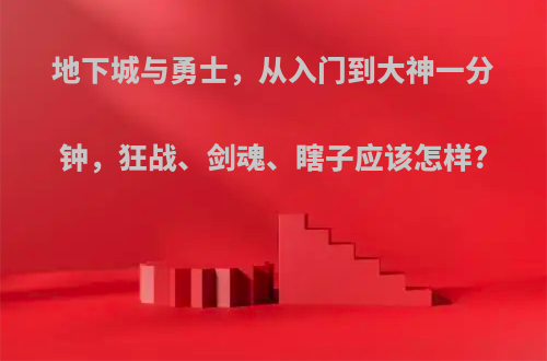 地下城与勇士，从入门到大神一分钟，狂战、剑魂、瞎子应该怎样?