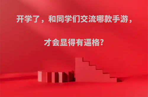 开学了，和同学们交流哪款手游，才会显得有逼格?