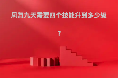 凤舞九天需要四个技能升到多少级?