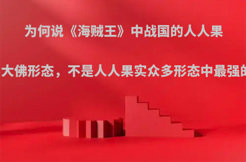 为何说《海贼王》中战国的人人果实大佛形态，不是人人果实众多形态中最强的?