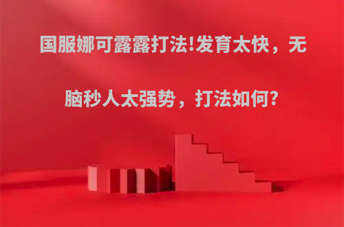 国服娜可露露打法!发育太快，无脑秒人太强势，打法如何?