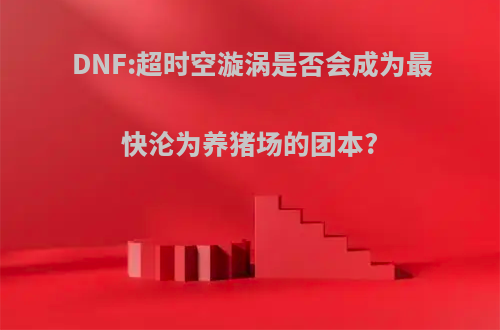 DNF:超时空漩涡是否会成为最快沦为养猪场的团本?