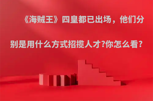 《海贼王》四皇都已出场，他们分别是用什么方式招揽人才?你怎么看?