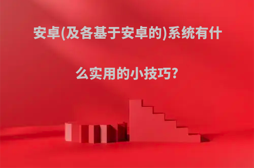 安卓(及各基于安卓的)系统有什么实用的小技巧?