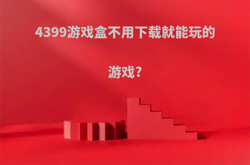 4399游戏盒不用下载就能玩的游戏?