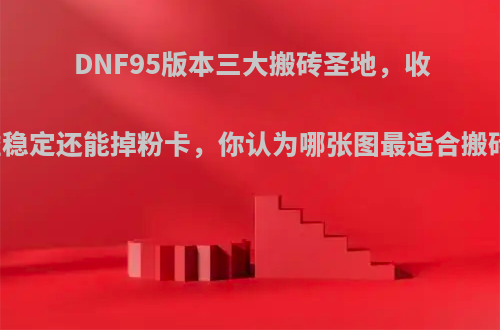 DNF95版本三大搬砖圣地，收益稳定还能掉粉卡，你认为哪张图最适合搬砖?