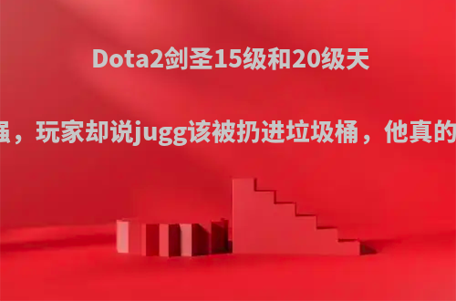 Dota2剑圣15级和20级天赋得到加强，玩家却说jugg该被扔进垃圾桶，他真的这么弱吗?