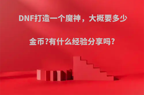 DNF打造一个魔神，大概要多少金币?有什么经验分享吗?