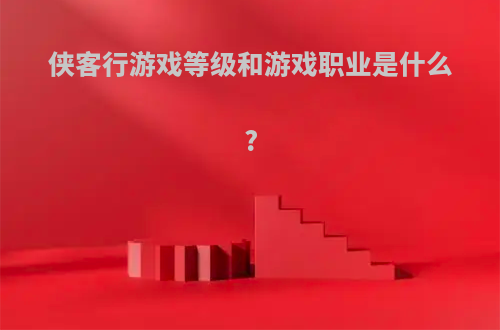 侠客行游戏等级和游戏职业是什么?