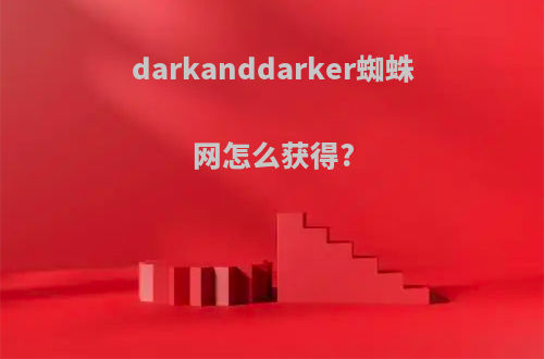 darkanddarker蜘蛛网怎么获得?