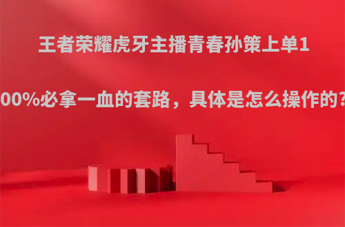 王者荣耀虎牙主播青春孙策上单100%必拿一血的套路，具体是怎么操作的?