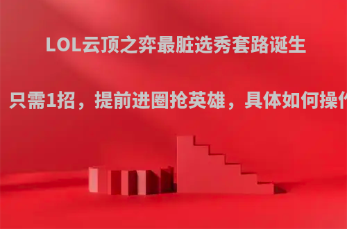 LOL云顶之弈最脏选秀套路诞生，只需1招，提前进圈抢英雄，具体如何操作?