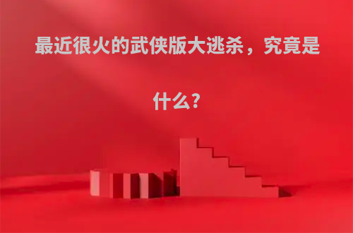 最近很火的武侠版大逃杀，究竟是什么?