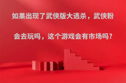 如果出现了武侠版大逃杀，武侠粉会去玩吗，这个游戏会有市场吗?