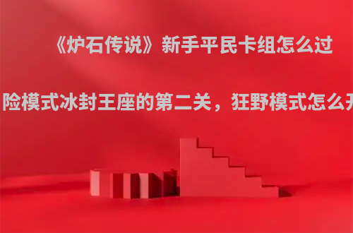 《炉石传说》新手平民卡组怎么过冒险模式冰封王座的第二关，狂野模式怎么开?