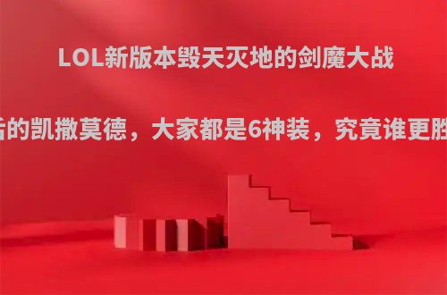 LOL新版本毁天灭地的剑魔大战重做后的凯撒莫德，大家都是6神装，究竟谁更胜一筹?