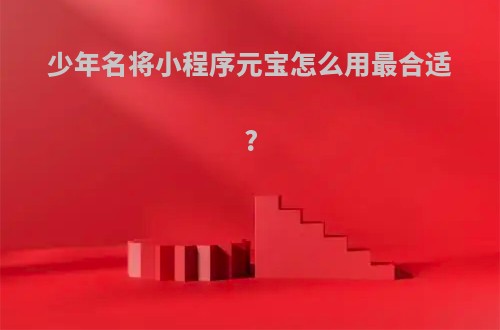 少年名将小程序元宝怎么用最合适?