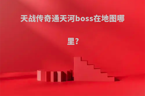 天战传奇通天河boss在地图哪里?