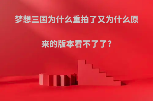 梦想三国为什么重拍了又为什么原来的版本看不了了?