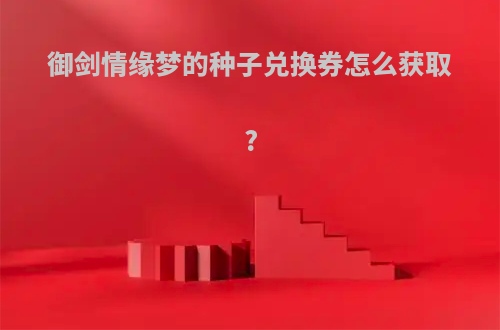 御剑情缘梦的种子兑换券怎么获取?