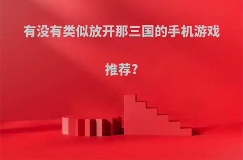 有没有类似放开那三国的手机游戏推荐?