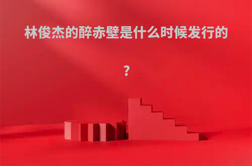 林俊杰的醉赤壁是什么时候发行的?