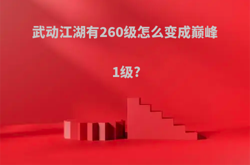 武动江湖有260级怎么变成巅峰1级?