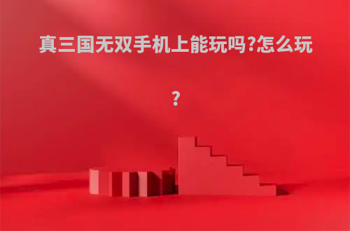 真三国无双手机上能玩吗?怎么玩?